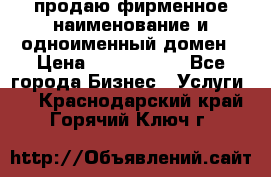продаю фирменное наименование и одноименный домен › Цена ­ 3 000 000 - Все города Бизнес » Услуги   . Краснодарский край,Горячий Ключ г.
